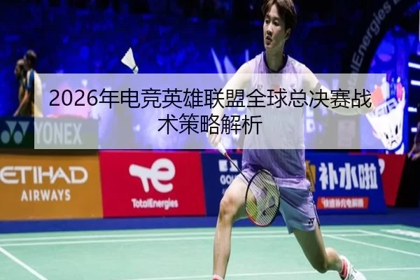 2026年电竞英雄联盟全球总决赛战术策略解析