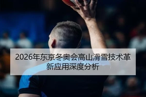 2026年东京冬奥会高山滑雪技术革新应用深度分析