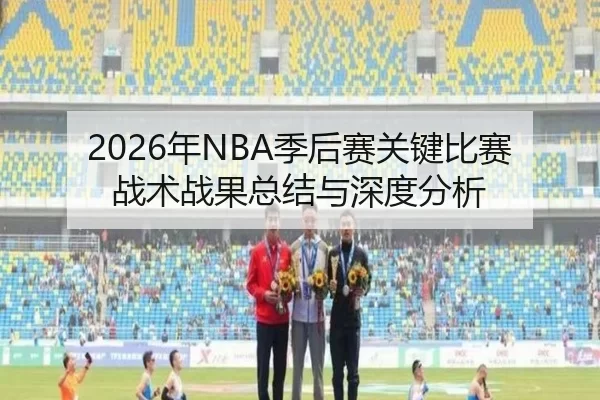 2026年NBA季后赛关键比赛战术战果总结与深度分析