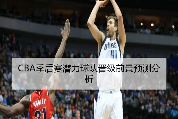 CBA季后赛潜力球队晋级前景预测分析