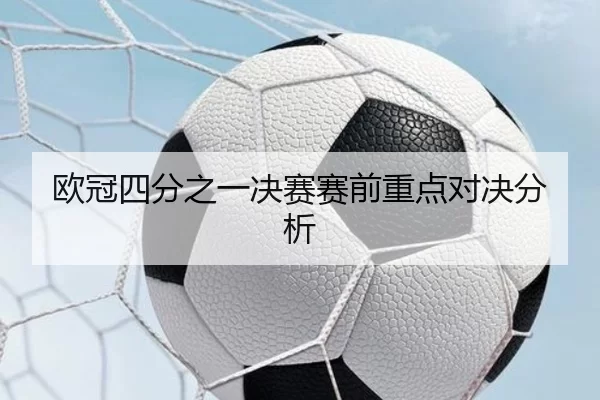 欧冠四分之一决赛赛前重点对决分析