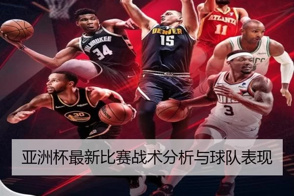 亚洲杯最新比赛战术分析与球队表现