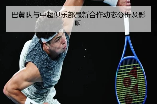 巴黄队与中超俱乐部最新合作动态分析及影响