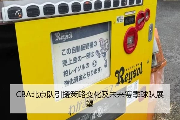 CBA北京队引援策略变化及未来赛季球队展望