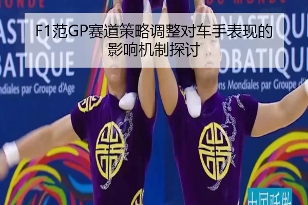 F1范GP赛道策略调整对车手表现的影响机制探讨