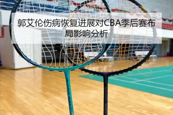 郭艾伦伤病恢复进展对CBA季后赛布局影响分析