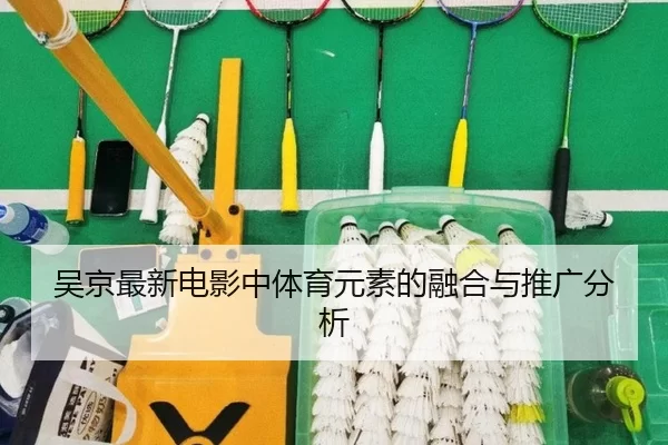 吴京最新电影中体育元素的融合与推广分析