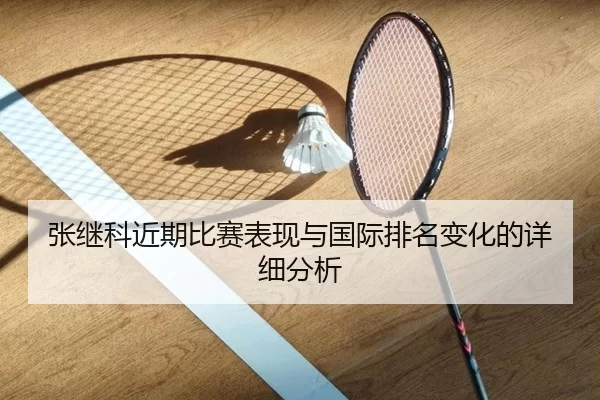张继科近期比赛表现与国际排名变化的详细分析